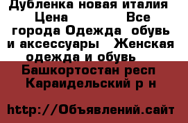 Дубленка новая италия › Цена ­ 15 000 - Все города Одежда, обувь и аксессуары » Женская одежда и обувь   . Башкортостан респ.,Караидельский р-н